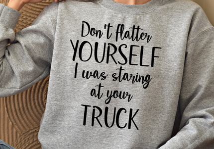 Don't flatter YOURSELF I was staring at your TRUCK